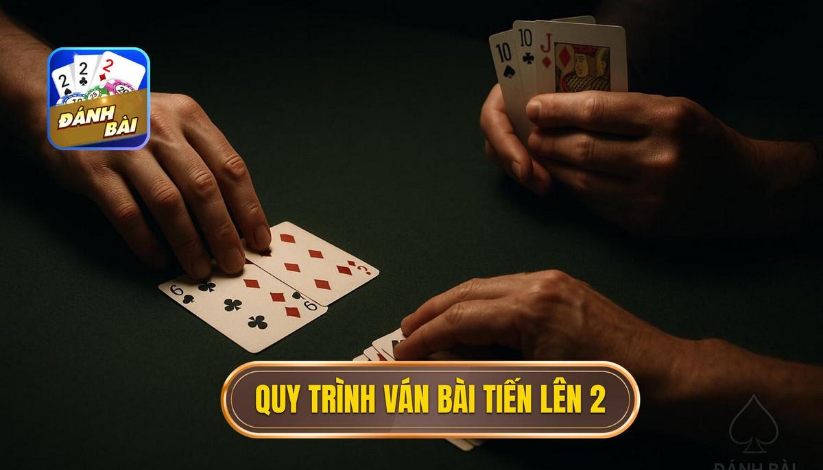 Phần 2_ Quy Trình Một Ván Bài Tiến Lên
